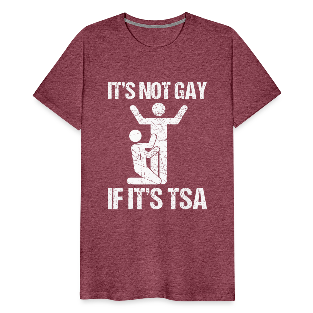 It's Not Gay If It's The TSA Funny Men's Premium T-Shirt - heather burgundy