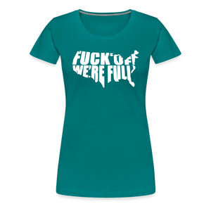 F*ck Off We're Full Women’s Premium T-Shirt - teal