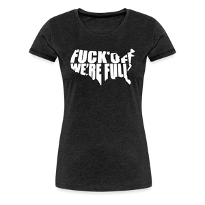 F*ck Off We're Full Women’s Premium T-Shirt - charcoal grey