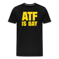 ATF Is Gay Funny Men's Premium T-Shirt - black