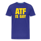 ATF Is Gay Funny Men's Premium T-Shirt - royal blue