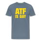 ATF Is Gay Funny Men's Premium T-Shirt - steel blue