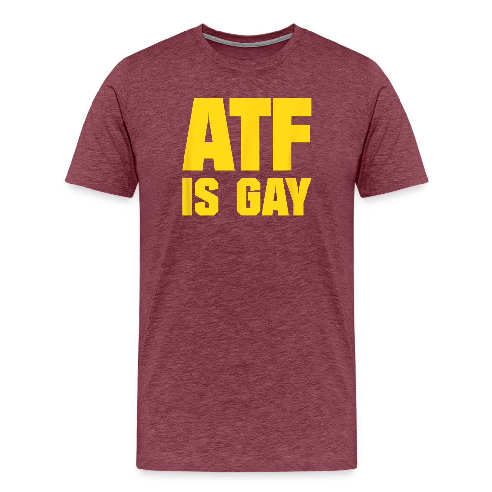 ATF Is Gay Funny Men's Premium T-Shirt - heather burgundy