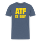 ATF Is Gay Funny Men's Premium T-Shirt - heather blue