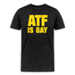 ATF Is Gay Funny Men's Premium T-Shirt - charcoal grey