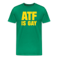 ATF Is Gay Funny Men's Premium T-Shirt - kelly green