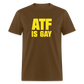 ATF Is Gay Funny Classic T-Shirt - brown