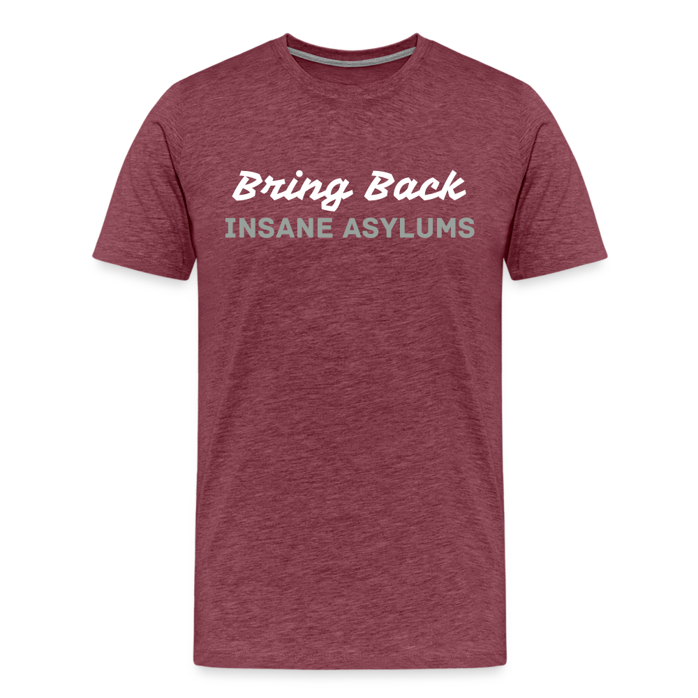 Bring Back Insane Asylums Men's Premium T-Shirt - heather burgundy