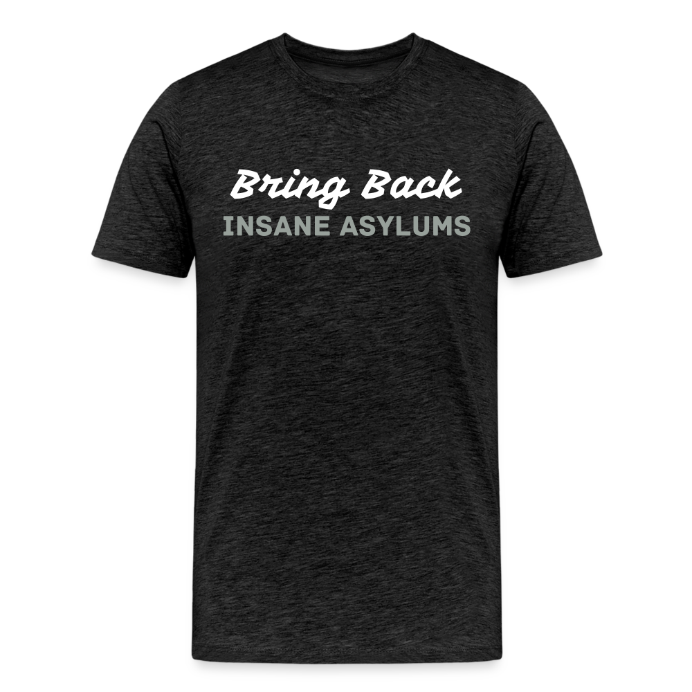 Bring Back Insane Asylums Men's Premium T-Shirt - charcoal grey