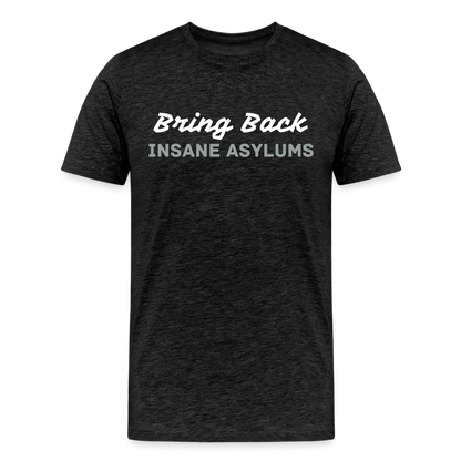 Bring Back Insane Asylums Men's Premium T-Shirt - charcoal grey