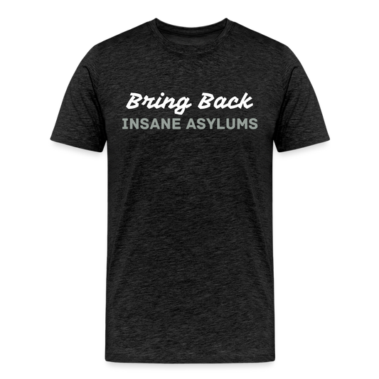 Bring Back Insane Asylums Men's Premium T-Shirt - charcoal grey