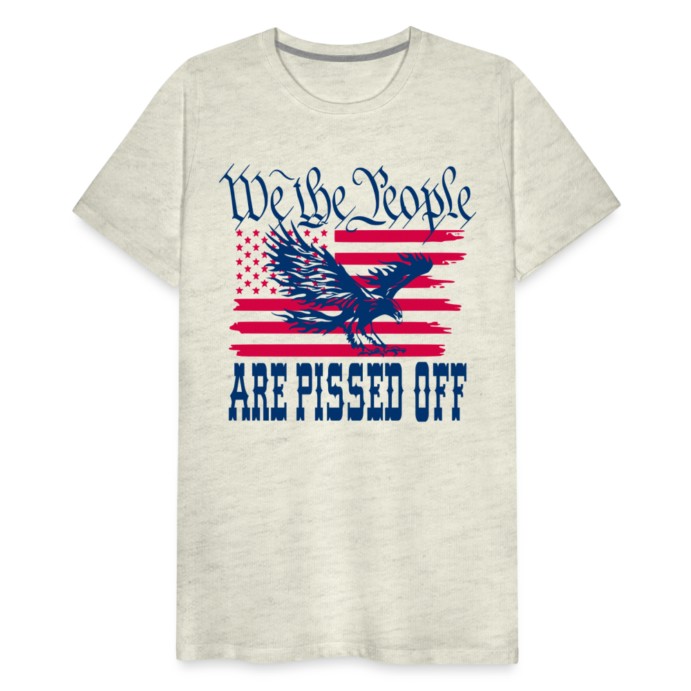 We The People Are Pissed Off Men's Premium T-Shirt - heather oatmeal