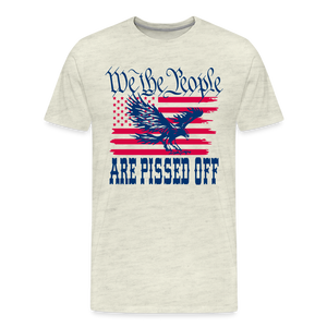 We The People Are Pissed Off Men's Premium T-Shirt - heather oatmeal