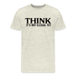 Think It's Not Illegal Yet Men's Premium T-Shirt - heather oatmeal