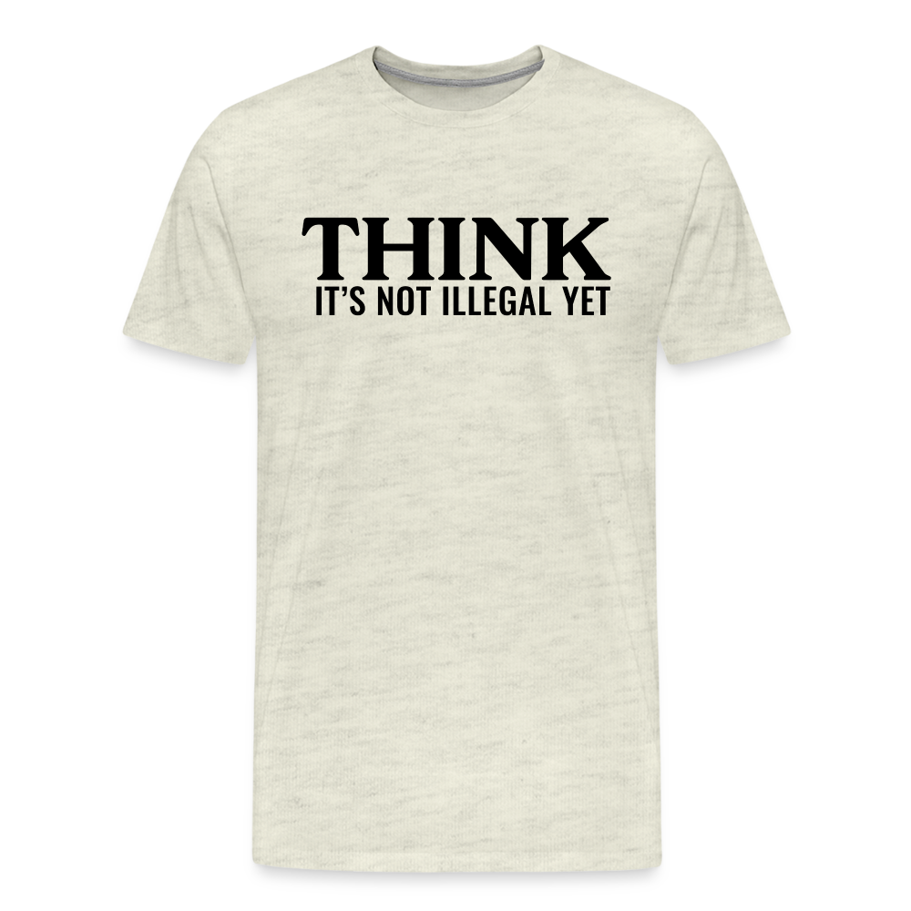 Think It's Not Illegal Yet Men's Premium T-Shirt - heather oatmeal