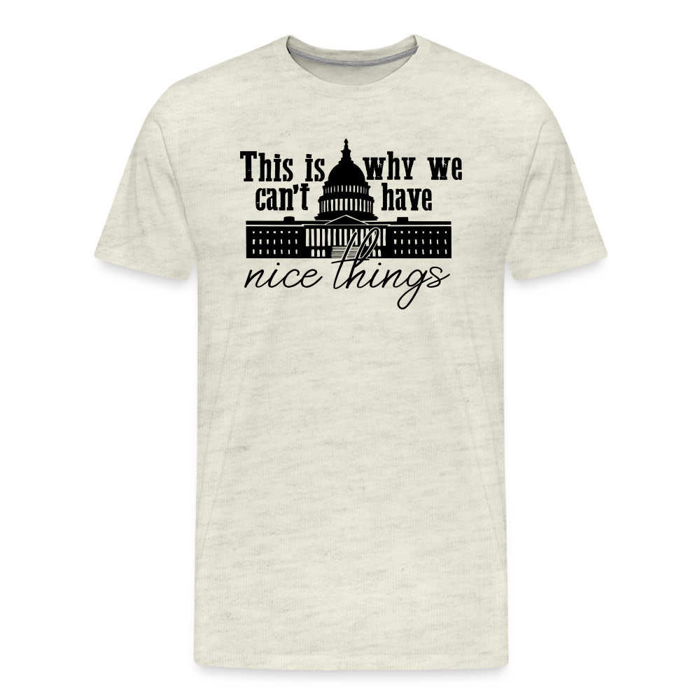 This Is Why We Can't Have Nice Things Men's Premium T-Shirt - heather oatmeal