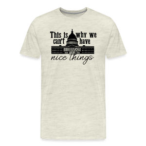 This Is Why We Can't Have Nice Things Men's Premium T-Shirt - heather oatmeal