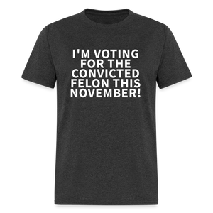 I'M VOTING FOR THE  CONVICTED FELON THIS NOVEMBER! Unisex Classic T-Shirt - heather black