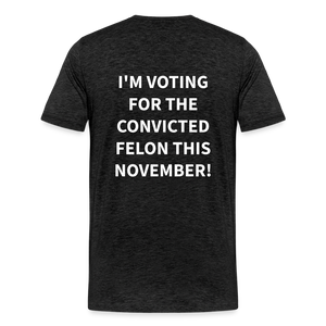 I'm voting for the convicted felon this November! (Back Print) Men's Premium T-Shirt - charcoal grey