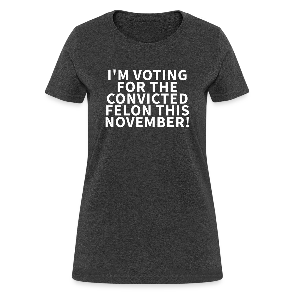 I'm voting for the convicted felon this November! Women's T-Shirt - heather black