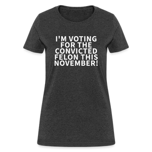 I'm voting for the convicted felon this November! Women's T-Shirt - heather black