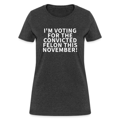 I'm voting for the convicted felon this November! Women's T-Shirt - heather black