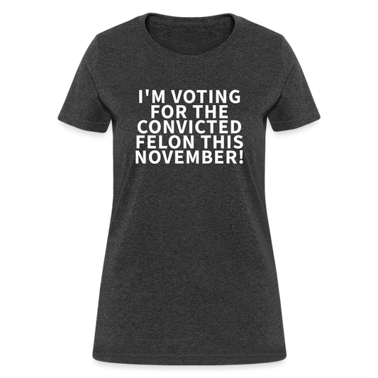 I'm voting for the convicted felon this November! Women's T-Shirt - heather black