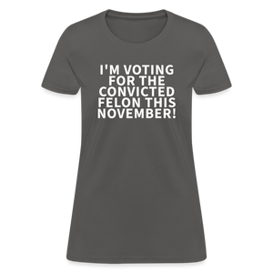 I'm voting for the convicted felon this November! Women's T-Shirt - charcoal