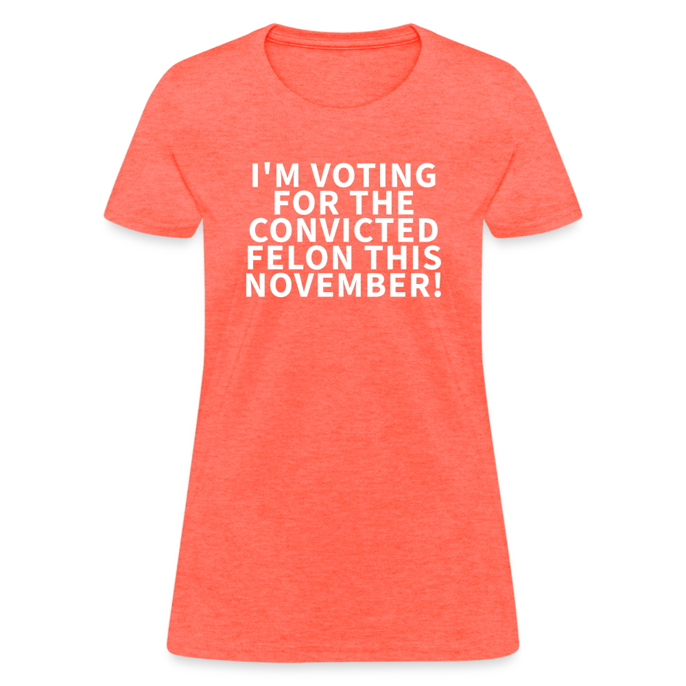 I'm voting for the convicted felon this November! Women's T-Shirt - heather coral