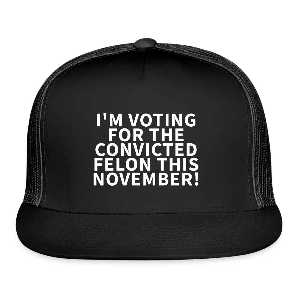 I'm voting for the convicted felon this November! Trucker Cap - black/black