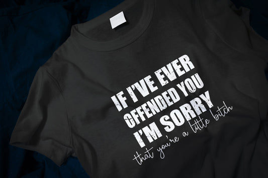 If I've Ever Offended You, I'm sorry (That you're a little b***h Classic T-Shirt