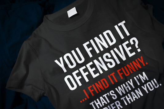 You find it offensive? I find it funny. That's why I'm happier than you Classic T-Shirt