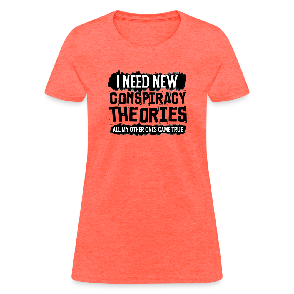 I Need New Conspiracy Theories - All My Other Ones Came True Women's T-Shirt - heather coral