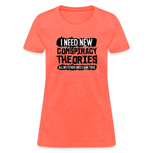 I Need New Conspiracy Theories - All My Other Ones Came True Women's T-Shirt - heather coral