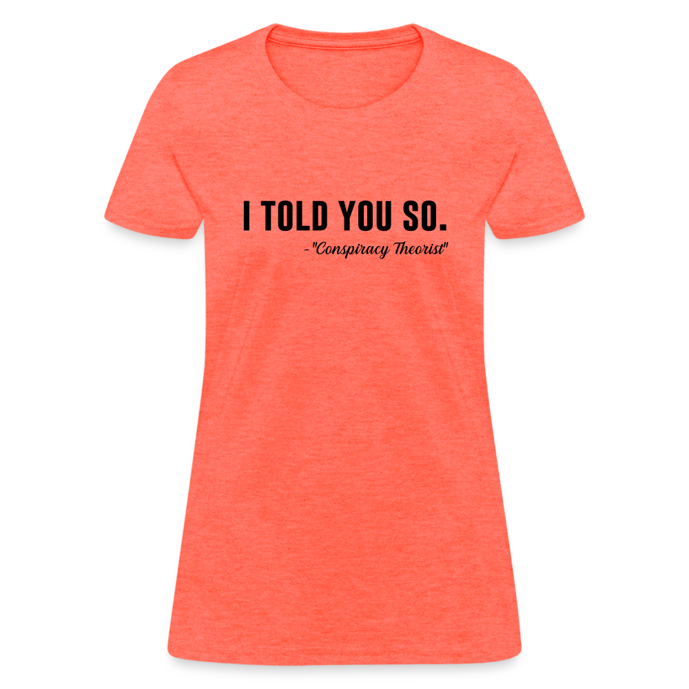 I TOLD YOU SO -Conspiracy Theorist Women's T-Shirt - heather coral