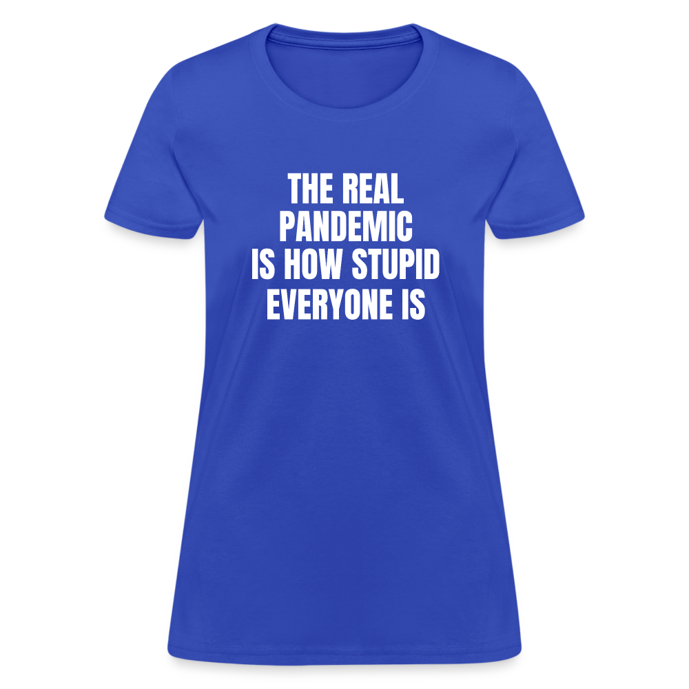 The Real Pandemic Is How Stupid Everyone Is Women's T-Shirt - royal blue