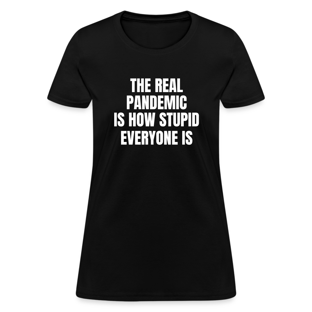 The Real Pandemic Is How Stupid Everyone Is Women's T-Shirt - black