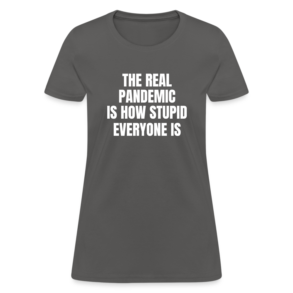 The Real Pandemic Is How Stupid Everyone Is Women's T-Shirt - charcoal