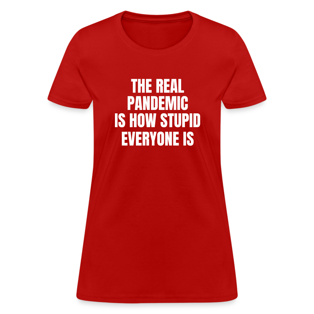 The Real Pandemic Is How Stupid Everyone Is Women's T-Shirt - red