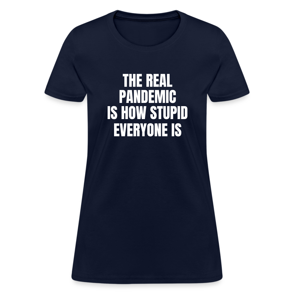 The Real Pandemic Is How Stupid Everyone Is Women's T-Shirt - navy