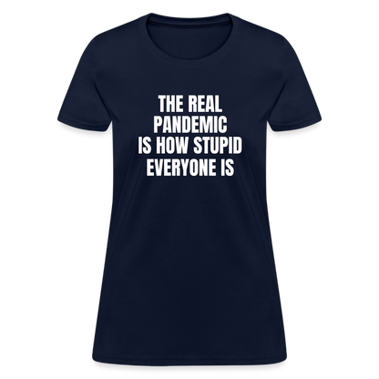 The Real Pandemic Is How Stupid Everyone Is Women's T-Shirt - navy