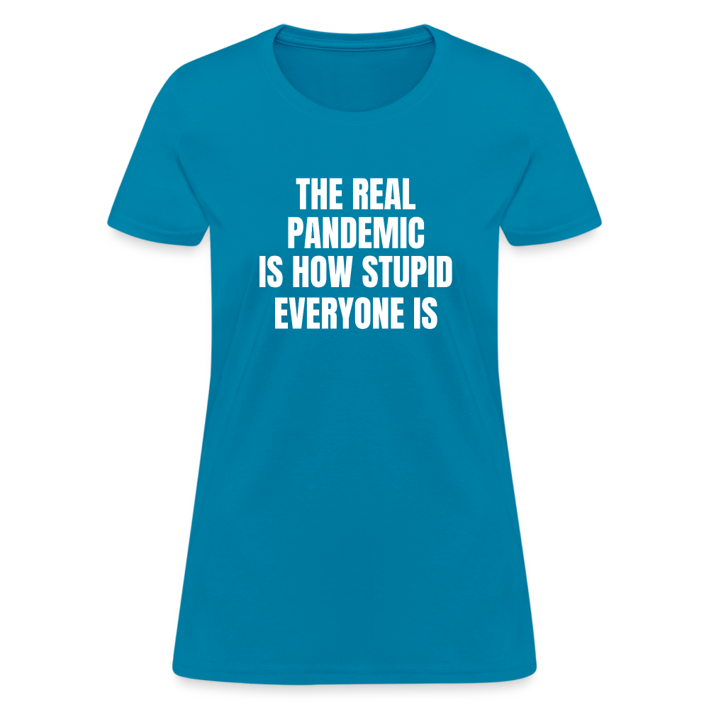 The Real Pandemic Is How Stupid Everyone Is Women's T-Shirt - turquoise