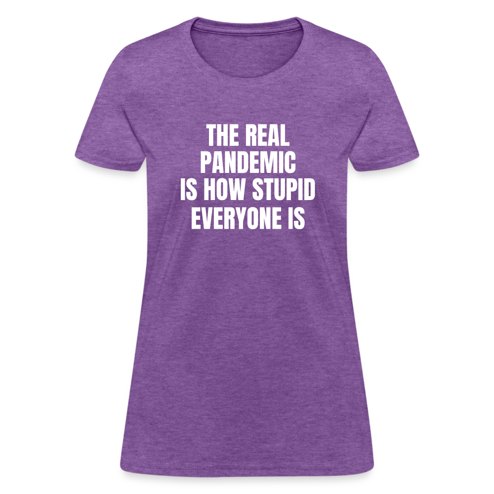 The Real Pandemic Is How Stupid Everyone Is Women's T-Shirt - purple heather