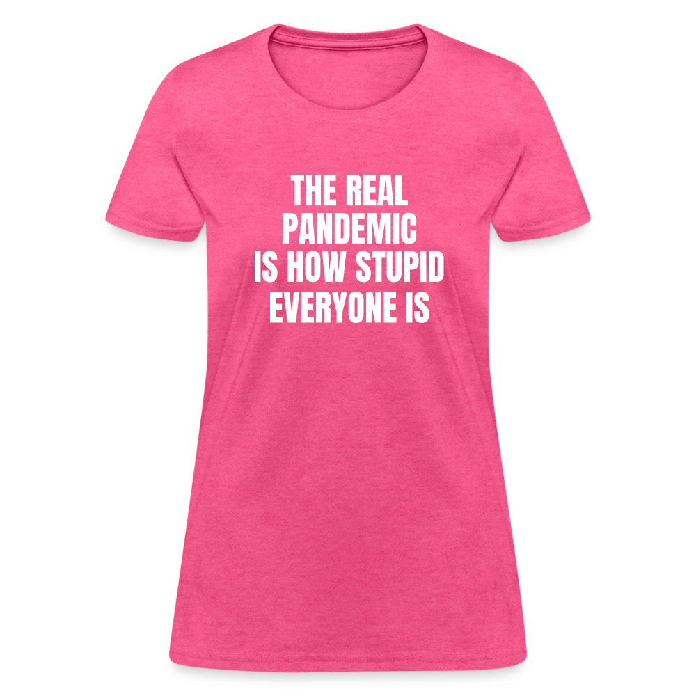 The Real Pandemic Is How Stupid Everyone Is Women's T-Shirt - heather pink