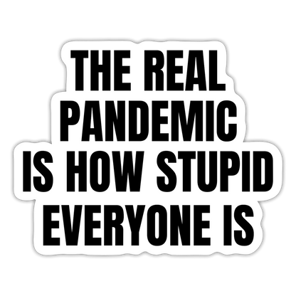 The Real Pandemic Is How Stupid Everyone Is Sticker - white matte