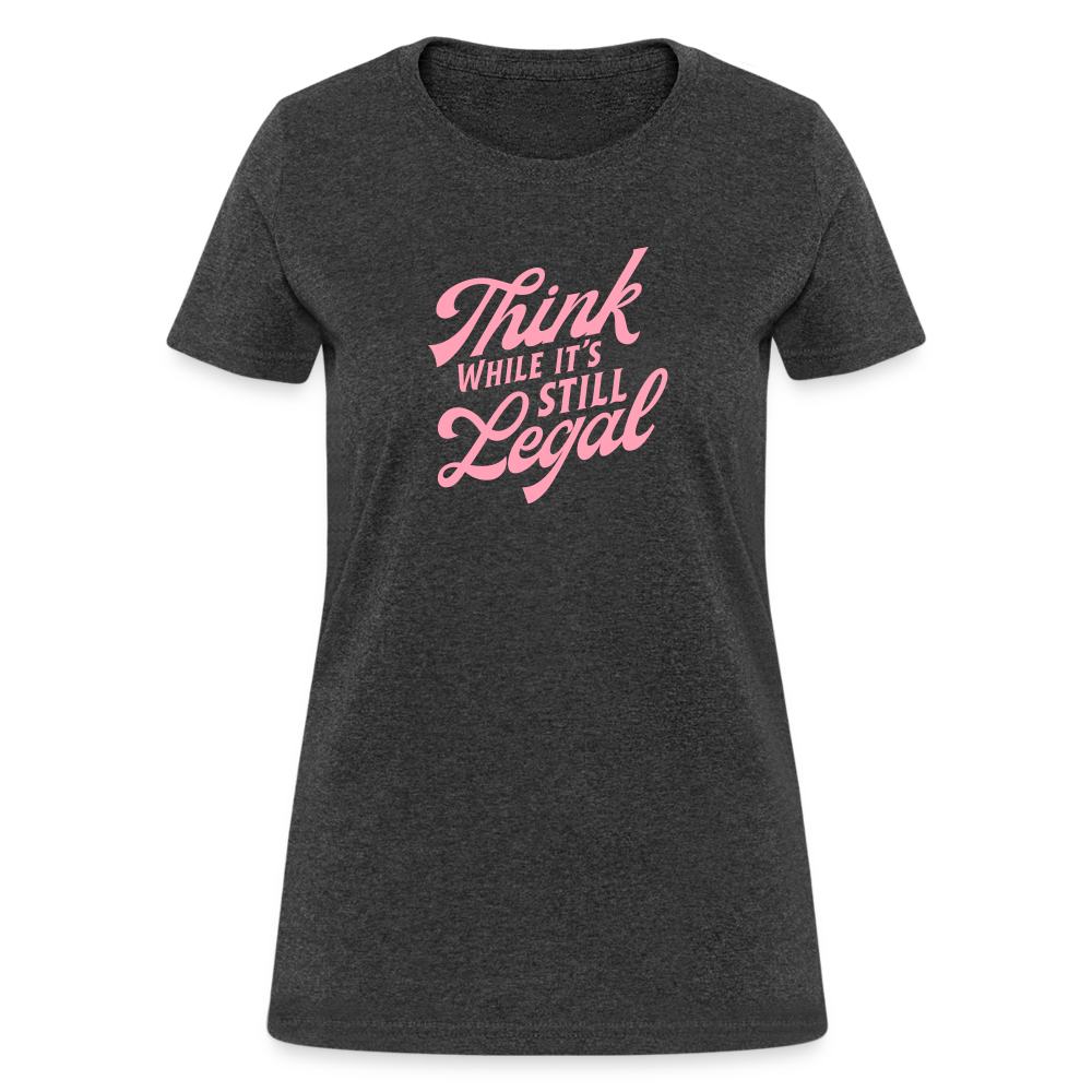 Think while it's still legal Women's T-Shirt - heather black