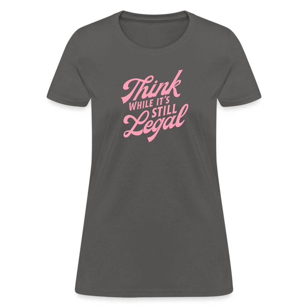 Think while it's still legal Women's T-Shirt - charcoal