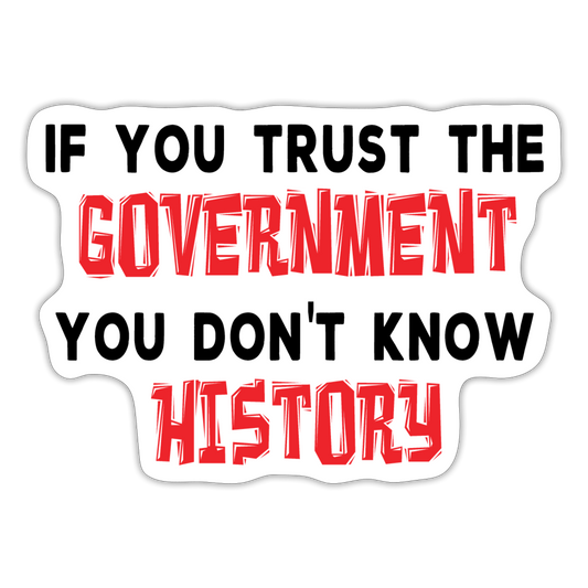 If You Trust The Government, You Don't Know History Sticker - white matte