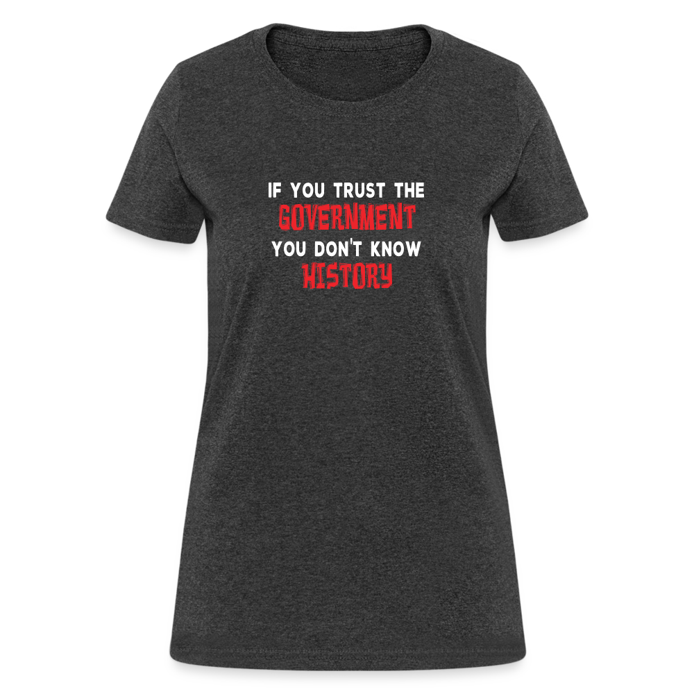 If You Trust The Government, You Don't Know History Women's T-Shirt - heather black