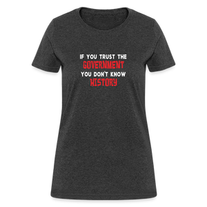 If You Trust The Government, You Don't Know History Women's T-Shirt - heather black